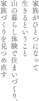 家族がひとつになって生きるということ山の暮らし体験で住まいづくり、家族づくりを見つめ直す