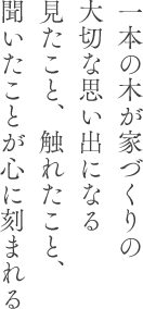 一本の木が家づくりの大切な思い出になる見たこと、触れたこと、聞いたことが心に刻まれる