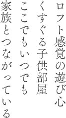 ロフト感覚の遊び心くすぐる子供部屋ここでもいつでも家族とつながっている