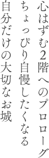 心はずむ２階へのプロローグちょっぴり自慢したくなる自分だけの大切なお城